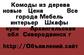 Комоды из дерева новые › Цена ­ 9 300 - Все города Мебель, интерьер » Шкафы, купе   . Архангельская обл.,Северодвинск г.